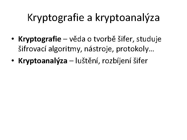 Kryptografie a kryptoanalýza • Kryptografie – věda o tvorbě šifer, studuje šifrovací algoritmy, nástroje,