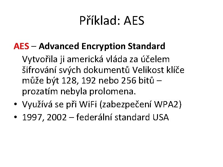 Příklad: AES – Advanced Encryption Standard Vytvořila ji americká vláda za účelem šifrování svých