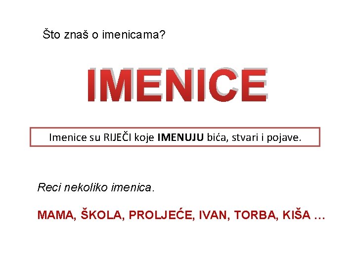 Što znaš o imenicama? IMENICE Imenice su RIJEČI koje IMENUJU bića, stvari i pojave.