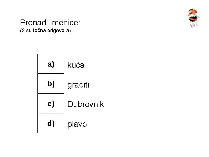 Pronađi imenice: (2 su točna odgovora) a) kuća b) graditi c) Dubrovnik d) plavo