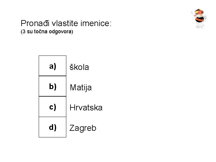 Pronađi vlastite imenice: (3 su točna odgovora) a) škola b) Matija c) Hrvatska d)