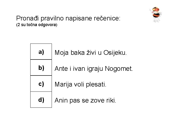 Pronađi pravilno napisane rečenice: (2 su točna odgovora) a) Moja baka živi u Osijeku.