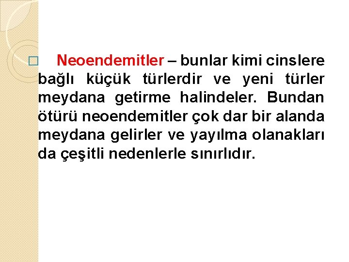 Neoendemitler – bunlar kimi cinslere bağlı küçük türlerdir ve yeni türler meydana getirme halindeler.