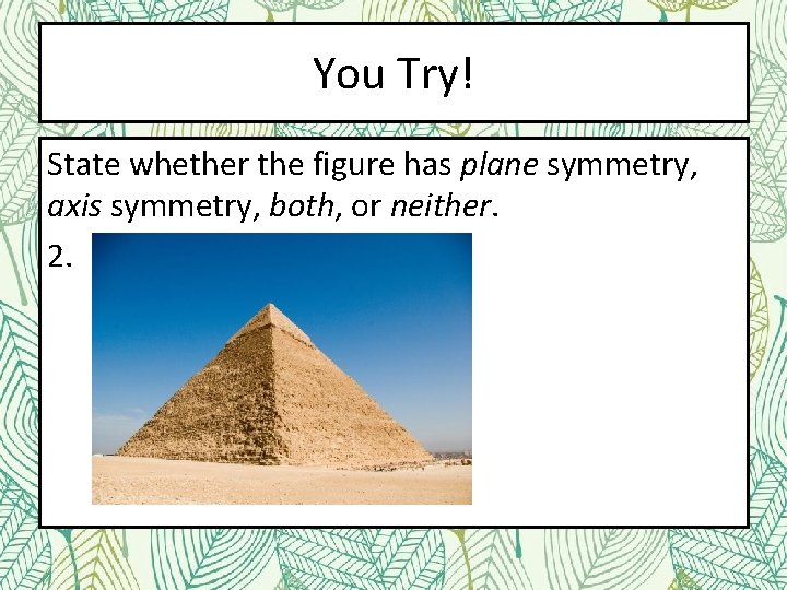 You Try! State whether the figure has plane symmetry, axis symmetry, both, or neither.