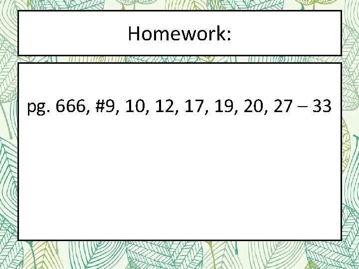 Homework: pg. 666, #9, 10, 12, 17, 19, 20, 27 – 33 