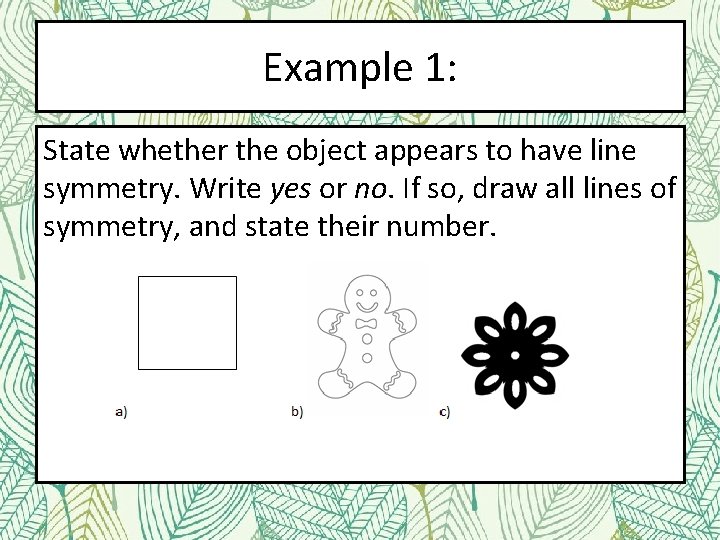 Example 1: State whether the object appears to have line symmetry. Write yes or