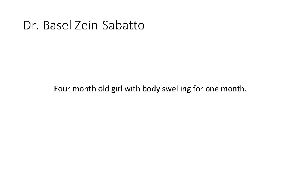 Dr. Basel Zein-Sabatto Four month old girl with body swelling for one month. Dr. Basel Zein-Sabatto Four month old girl with body swelling for one month.