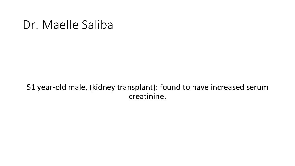 Dr. Maelle Saliba 51 year-old male, (kidney transplant): found to have increased serum creatinine. Dr. Maelle Saliba 51 year-old male, (kidney transplant): found to have increased serum creatinine.