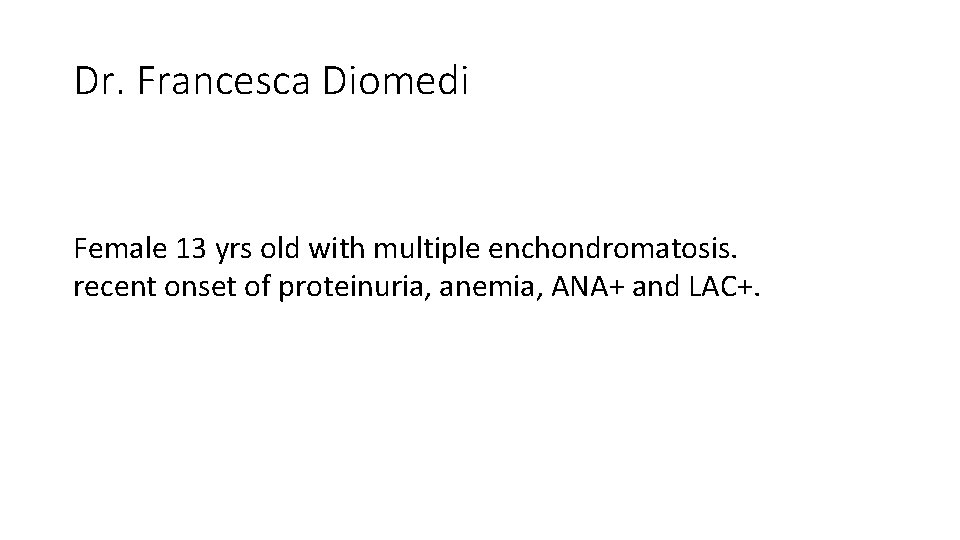 Dr. Francesca Diomedi Female 13 yrs old with multiple enchondromatosis. recent onset of proteinuria, Dr. Francesca Diomedi Female 13 yrs old with multiple enchondromatosis. recent onset of proteinuria,