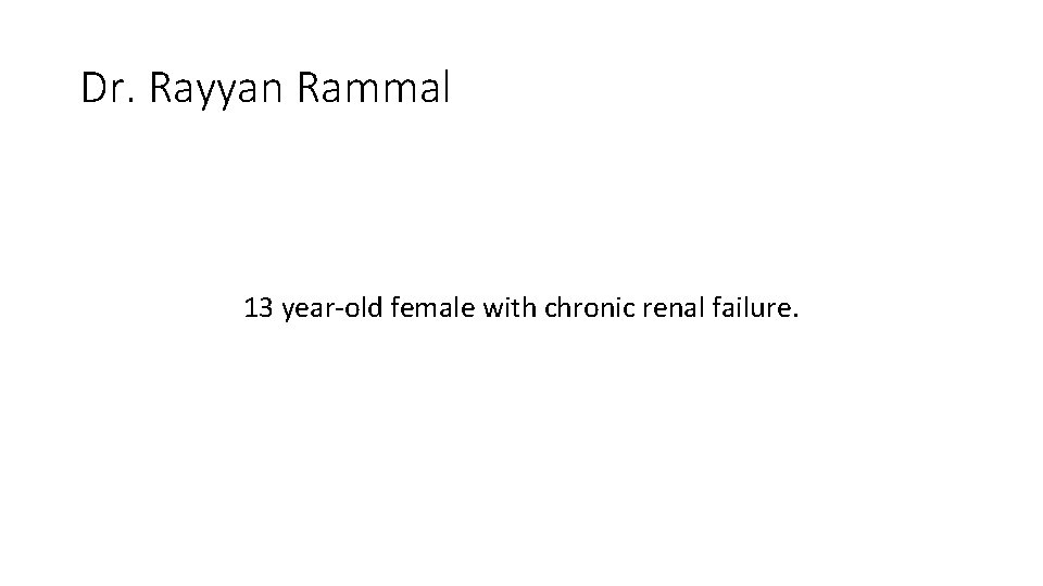 Dr. Rayyan Rammal 13 year-old female with chronic renal failure. Dr. Rayyan Rammal 13 year-old female with chronic renal failure.