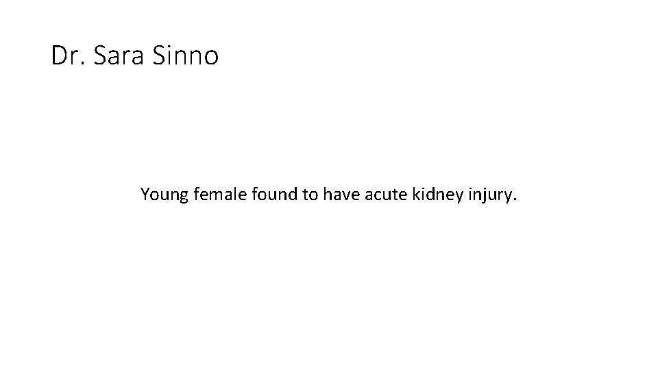Dr. Sara Sinno Young female found to have acute kidney injury. Dr. Sara Sinno Young female found to have acute kidney injury.