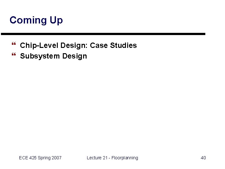 Coming Up } Chip-Level Design: Case Studies } Subsystem Design ECE 425 Spring 2007