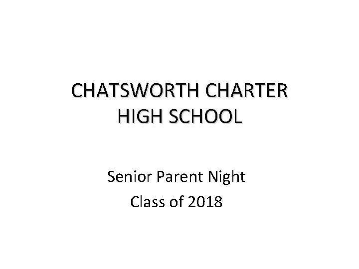 CHATSWORTH CHARTER HIGH SCHOOL Senior Parent Night Class of 2018 CHATSWORTH CHARTER HIGH SCHOOL Senior Parent Night Class of 2018