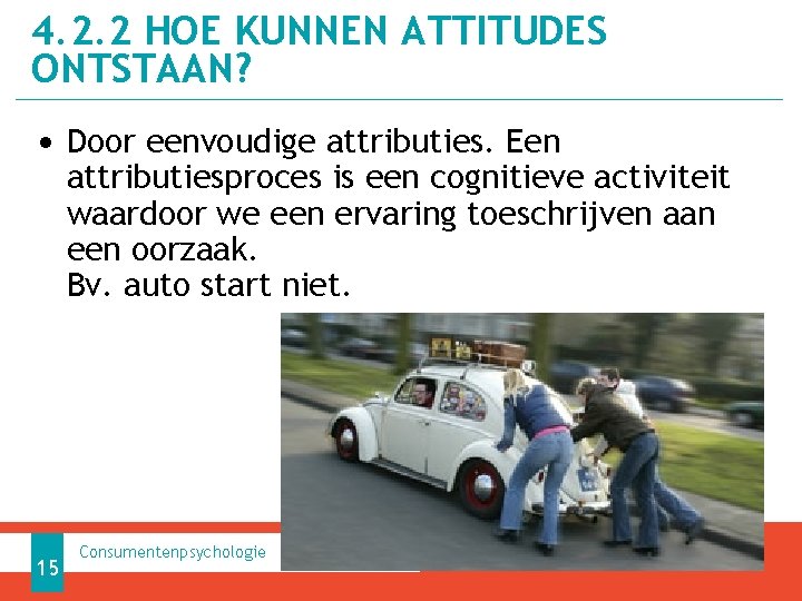 4. 2. 2 HOE KUNNEN ATTITUDES ONTSTAAN? • Door eenvoudige attributies. Een attributiesproces is