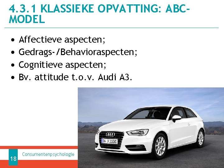 4. 3. 1 KLASSIEKE OPVATTING: ABCMODEL • • 18 Affectieve aspecten; Gedrags-/Behavioraspecten; Cognitieve aspecten;