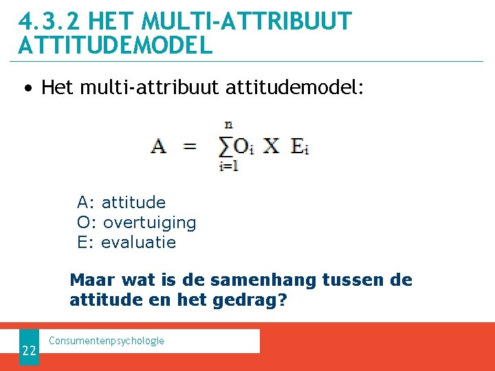 4. 3. 2 HET MULTI-ATTRIBUUT ATTITUDEMODEL • Het multi-attribuut attitudemodel: A: attitude O: overtuiging