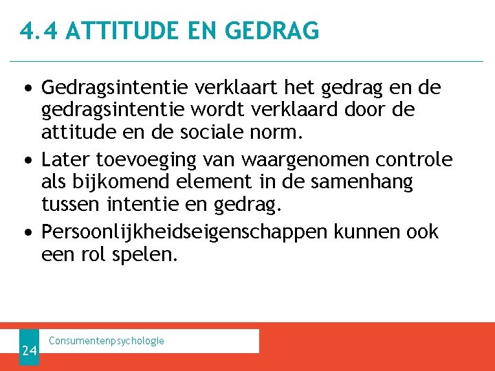 4. 4 ATTITUDE EN GEDRAG • Gedragsintentie verklaart het gedrag en de gedragsintentie wordt