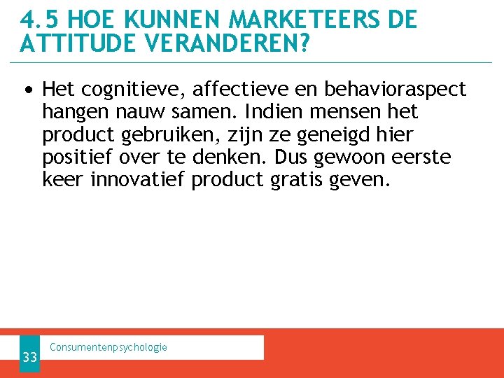 4. 5 HOE KUNNEN MARKETEERS DE ATTITUDE VERANDEREN? • Het cognitieve, affectieve en behavioraspect