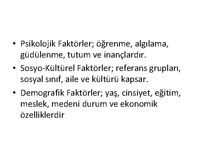  • Psikolojik Faktörler; öğrenme, algılama, güdülenme, tutum ve inançlardır. • Sosyo-Kültürel Faktörler; referans