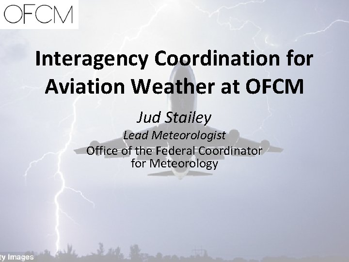 Interagency Coordination for Aviation Weather at OFCM Jud Stailey Lead Meteorologist Office of the