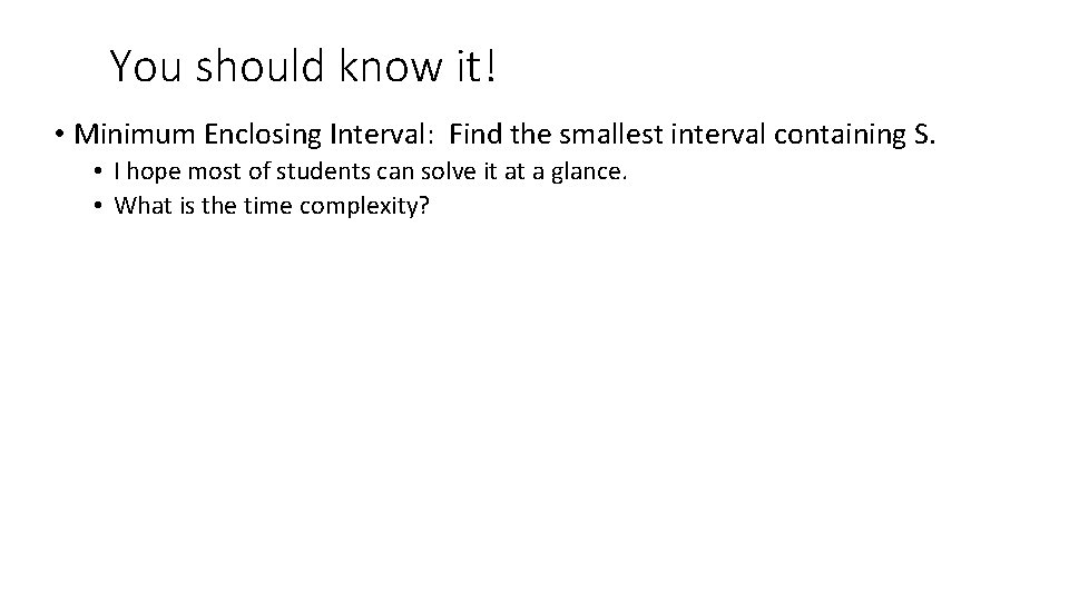 You should know it! • Minimum Enclosing Interval: Find the smallest interval containing S.