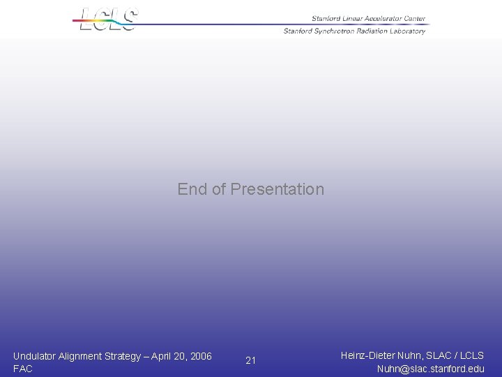 End of Presentation Undulator Alignment Strategy – April 20, 2006 FAC 21 Heinz-Dieter Nuhn,
