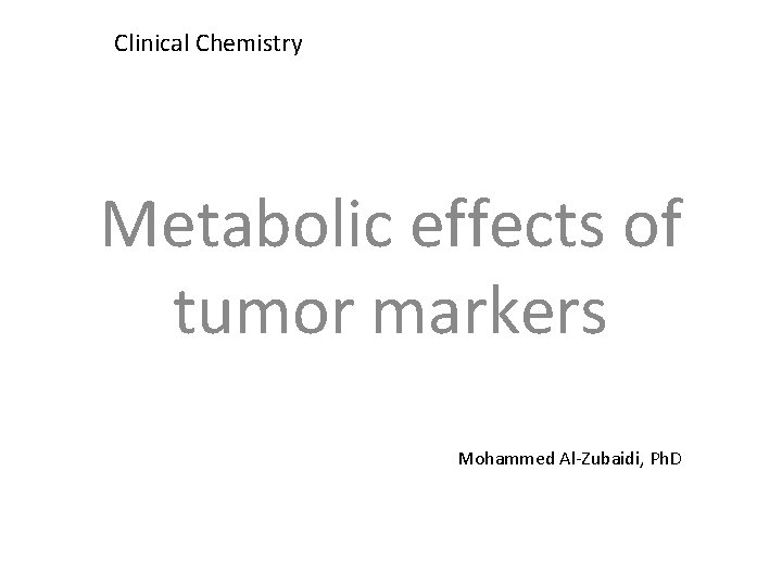 Clinical Chemistry Metabolic effects of tumor markers Mohammed Al-Zubaidi, Ph. D 