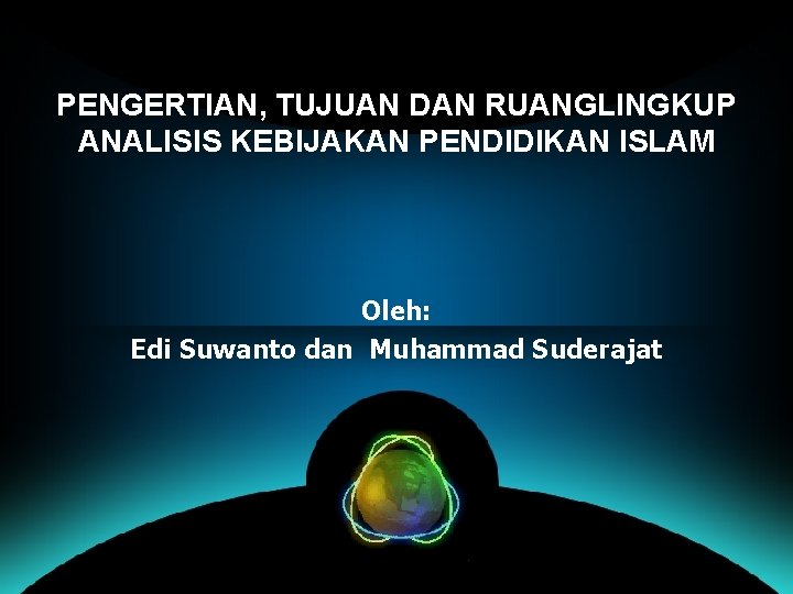 PENGERTIAN, TUJUAN DAN RUANGLINGKUP ANALISIS KEBIJAKAN PENDIDIKAN ISLAM Oleh: Edi Suwanto dan Muhammad Suderajat