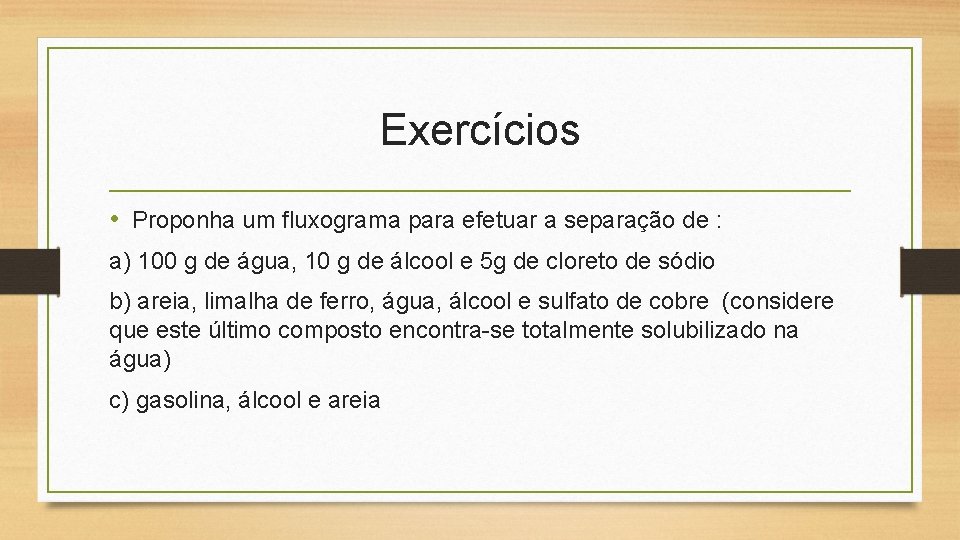 Exercícios • Proponha um fluxograma para efetuar a separação de : a) 100 g