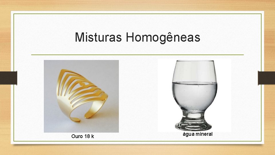 Misturas Homogêneas Ouro 18 k água mineral 