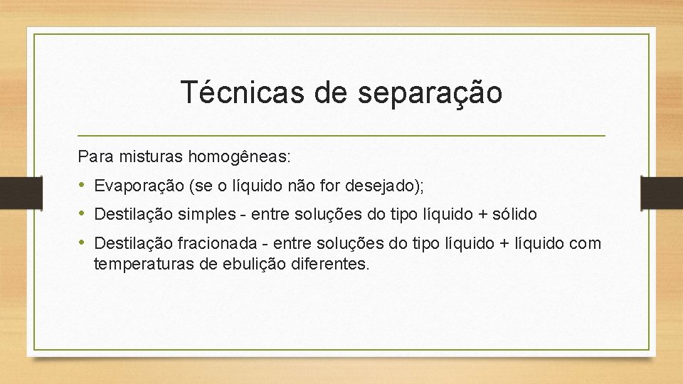 Técnicas de separação Para misturas homogêneas: • Evaporação (se o líquido não for desejado);