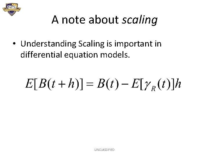 A note about scaling • Understanding Scaling is important in differential equation models. UNCLASSIFIED