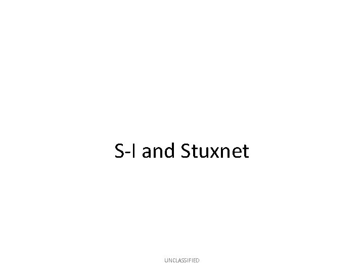 S-I and Stuxnet UNCLASSIFIED 