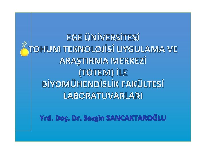 EGE ÜNİVERSİTESİ TOHUM TEKNOLOJİSİ UYGULAMA VE ARAŞTIRMA MERKEZİ (TOTEM) İLE BİYOMÜHENDİSLİK FAKÜLTESİ LABORATUVARLARI Yrd.