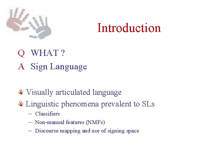 Introduction Q WHAT ? A Sign Language Visually articulated language Linguistic phenomena prevalent to Introduction Q WHAT ? A Sign Language Visually articulated language Linguistic phenomena prevalent to