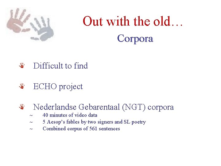 Out with the old… Corpora Difficult to find ECHO project Nederlandse Gebarentaal (NGT) corpora Out with the old… Corpora Difficult to find ECHO project Nederlandse Gebarentaal (NGT) corpora