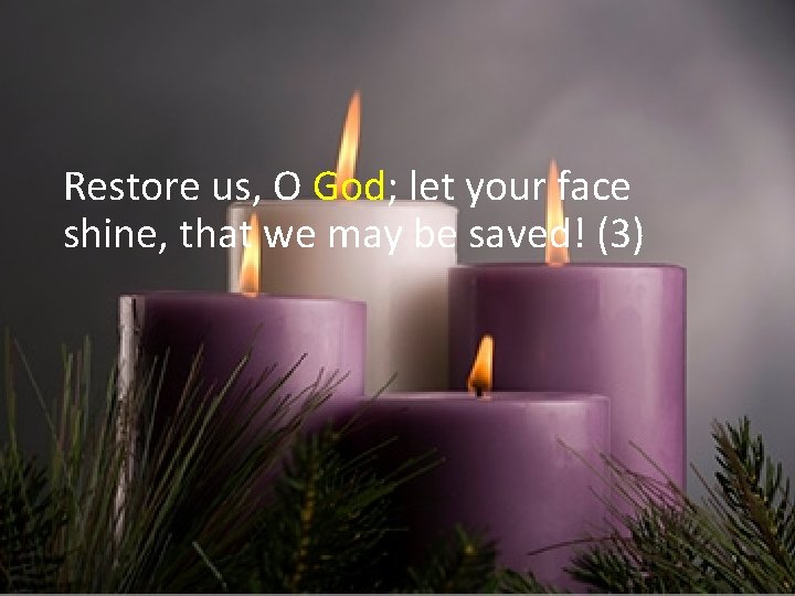 Restore us, O God; let your face shine, that we may be saved! (3)