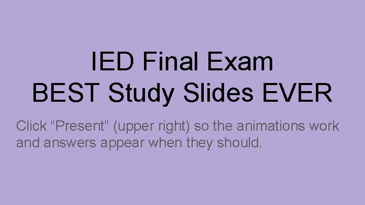 IED Final Exam BEST Study Slides EVER Click “Present” (upper right) so the animations