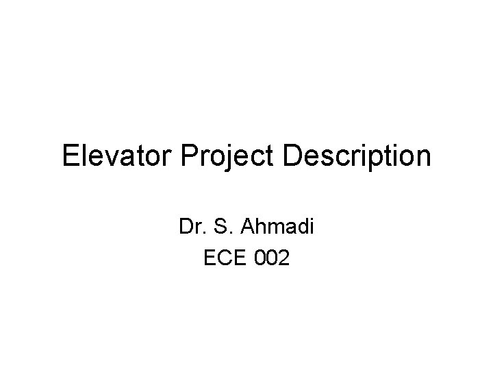 Elevator Project Description Dr. S. Ahmadi ECE 002 