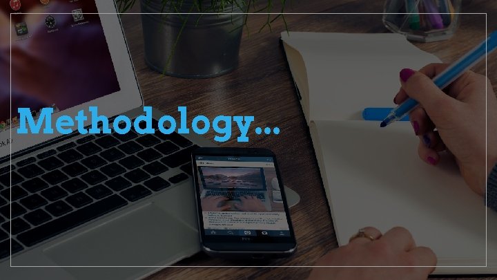 Methodology. . . Methodology. . .
