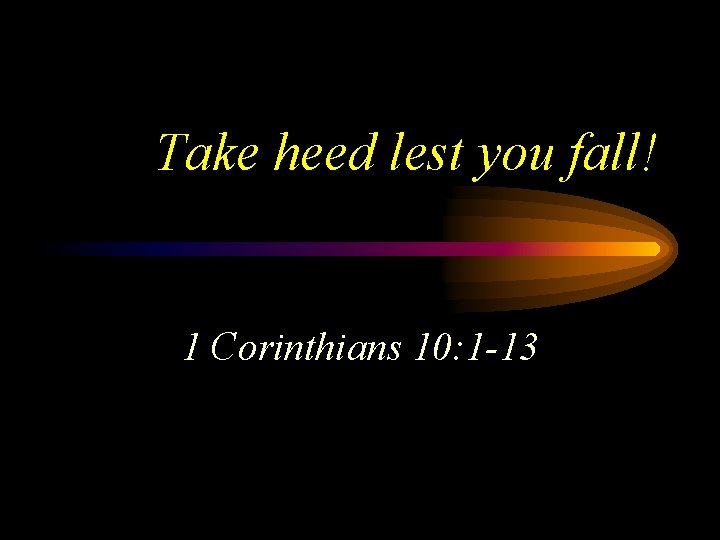 Take heed lest you fall! 1 Corinthians 10: 1 -13 Take heed lest you fall! 1 Corinthians 10: 1 -13