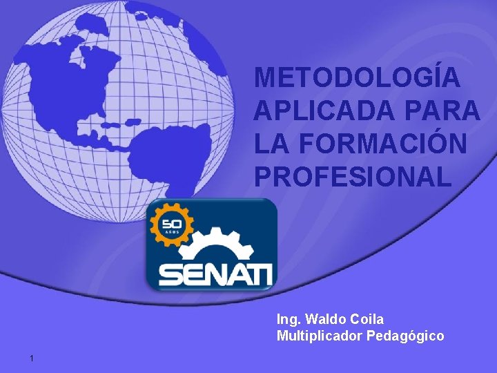 METODOLOGÍA APLICADA PARA LA FORMACIÓN PROFESIONAL Ing. Waldo Coila Multiplicador Pedagógico 1 