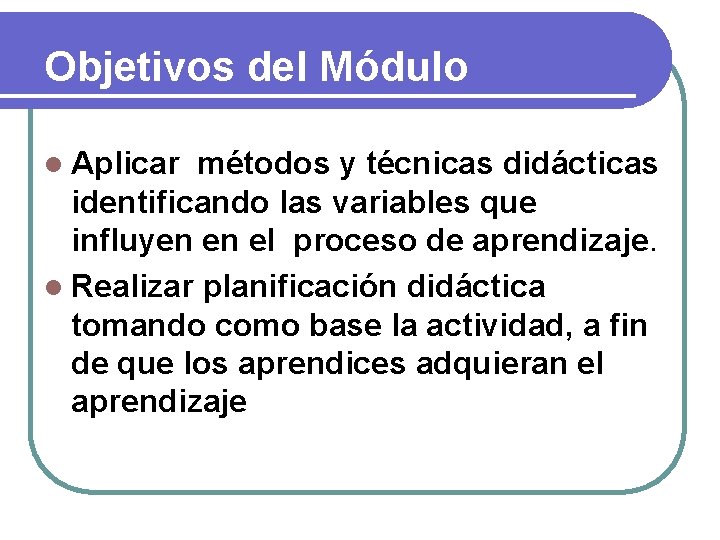 Objetivos del Módulo l Aplicar métodos y técnicas didácticas identificando las variables que influyen