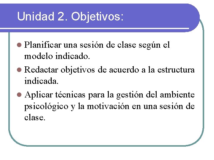 Unidad 2. Objetivos: l Planificar una sesión de clase según el modelo indicado. l