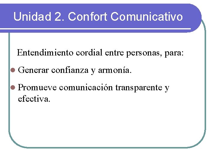 Unidad 2. Confort Comunicativo Entendimiento cordial entre personas, para: l Generar confianza y armonía.