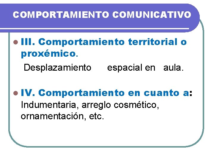 COMPORTAMIENTO COMUNICATIVO l III. Comportamiento territorial o proxémico. Desplazamiento espacial en aula. l IV.