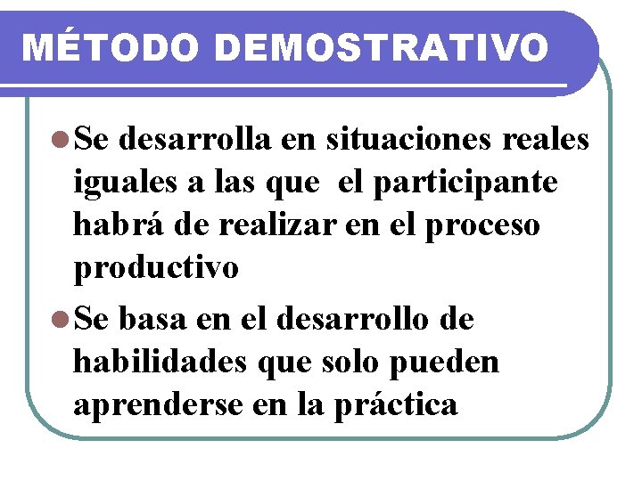 MÉTODO DEMOSTRATIVO l Se desarrolla en situaciones reales iguales a las que el participante