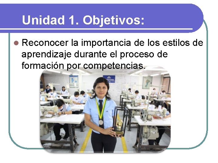 Unidad 1. Objetivos: l Reconocer la importancia de los estilos de aprendizaje durante el