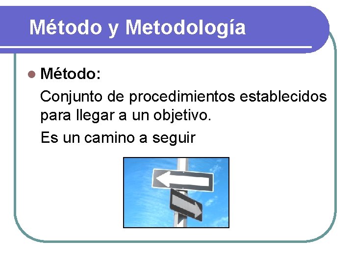 Método y Metodología l Método: Conjunto de procedimientos establecidos para llegar a un objetivo.