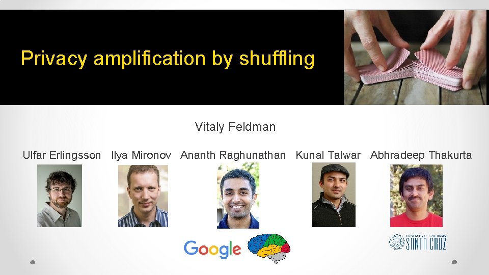  Privacy amplification by shuffling Vitaly Feldman Ulfar Erlingsson Ilya Mironov Ananth Raghunathan Kunal